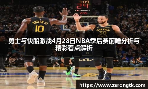 勇士与快船激战4月28日NBA季后赛前瞻分析与精彩看点解析